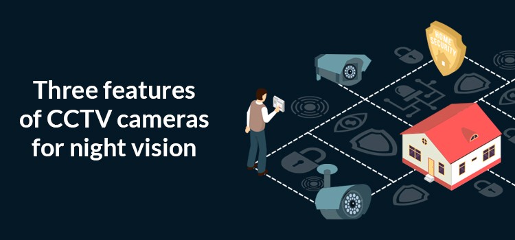Three features of CCTV cameras for night vision