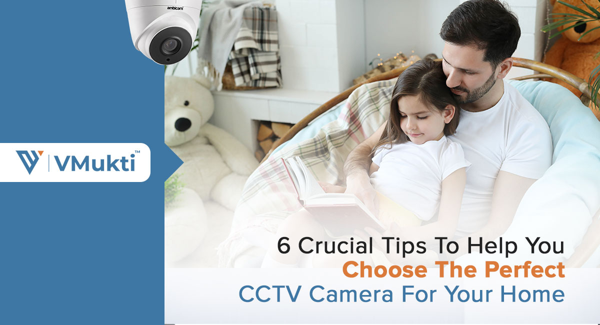 6 Crucial Tips To Help You Choose The Perfect CCTV Camera For Home